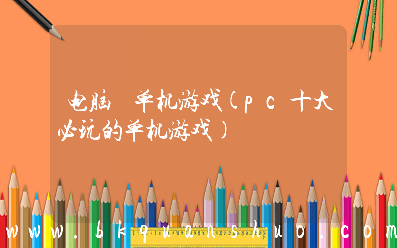 电脑 单机游戏(pc十大必玩的单机游戏)